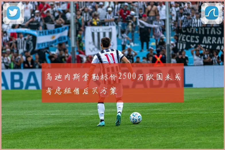 乌迪内斯索勒标价2500万欧国米或考虑租借后买方案
