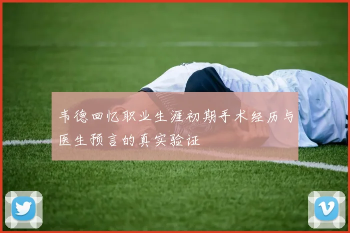韦德回忆职业生涯初期手术经历与医生预言的真实验证