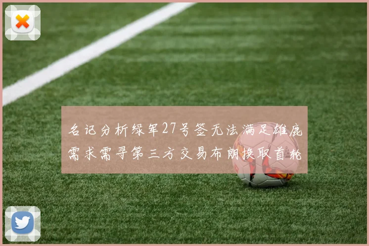 名记分析绿军27号签无法满足雄鹿需求需寻第三方交易布朗换取首轮签