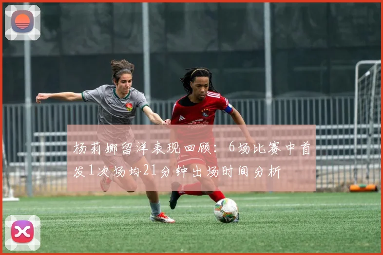 杨莉娜留洋表现回顾：6场比赛中首发1次场均21分钟出场时间分析