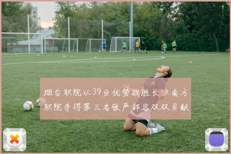 烟台职院以39分优势战胜长沙南方职院夺得第三名张严郝岩双双贡献27分