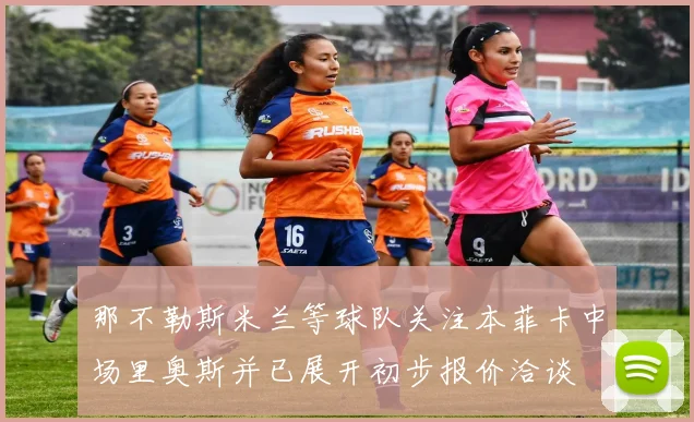 那不勒斯米兰等球队关注本菲卡中场里奥斯并已展开初步报价洽谈