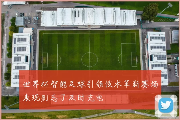 世界杯智能足球引领技术革新赛场表现别忘了及时充电