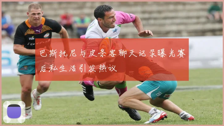 巴斯托尼与皮条客聊天记录曝光赛后私生活引发热议
