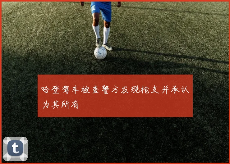 哈登驾车被查警方发现枪支并承认为其所有