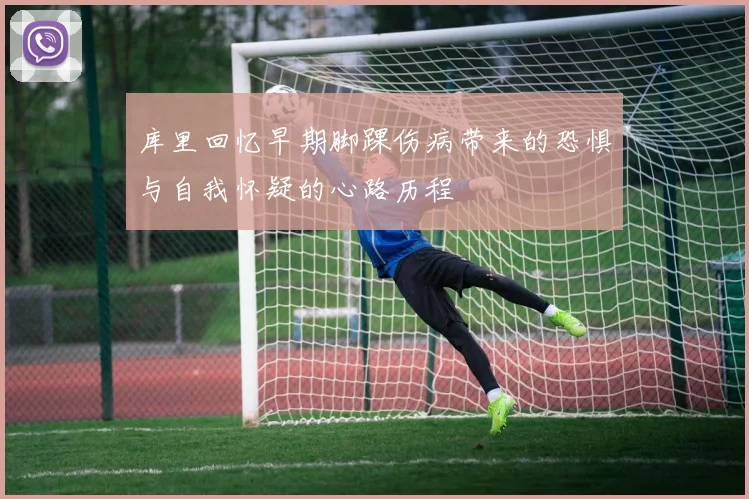 库里回忆早期脚踝伤病带来的恐惧与自我怀疑的心路历程