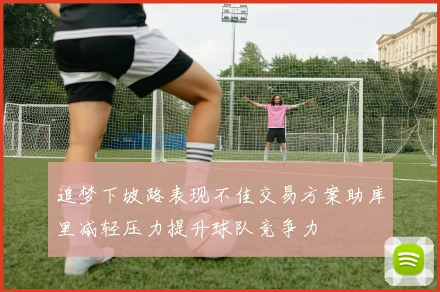 追梦下坡路表现不佳交易方案助库里减轻压力提升球队竞争力